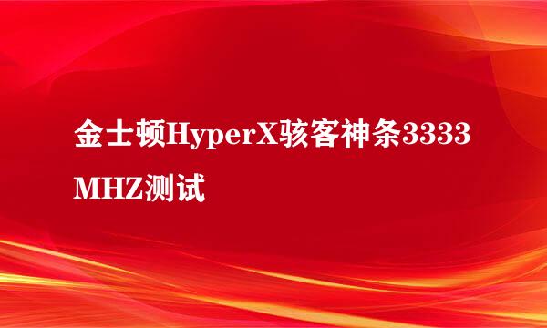 金士顿HyperX骇客神条3333MHZ测试