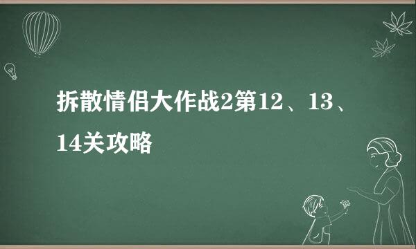 拆散情侣大作战2第12、13、14关攻略