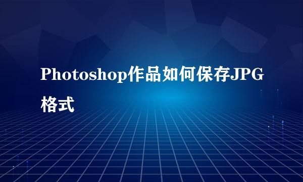 Photoshop作品如何保存JPG格式