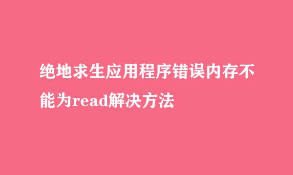 绝地求生应用程序错误内存不能为read解决方法