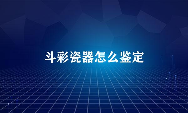 斗彩瓷器怎么鉴定
