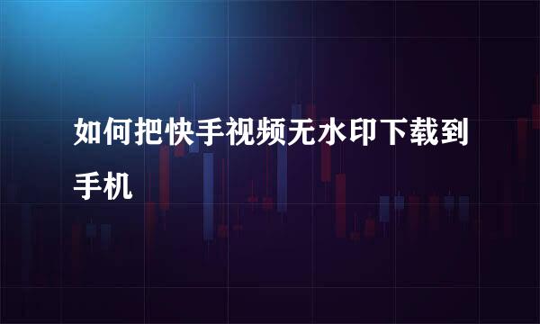 如何把快手视频无水印下载到手机