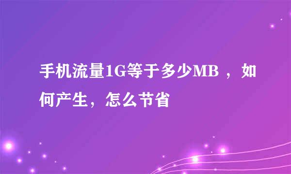手机流量1G等于多少MB ，如何产生，怎么节省