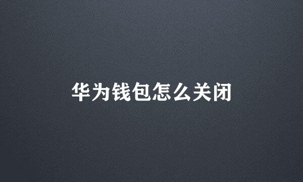 华为钱包怎么关闭