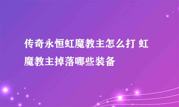 传奇永恒虹魔教主怎么打 虹魔教主掉落哪些装备