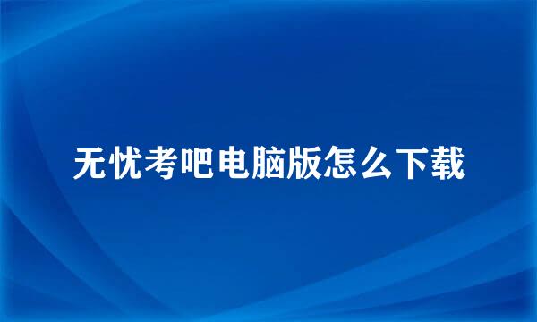无忧考吧电脑版怎么下载