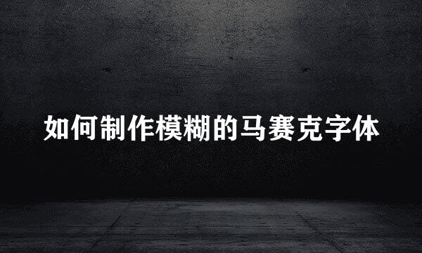 如何制作模糊的马赛克字体