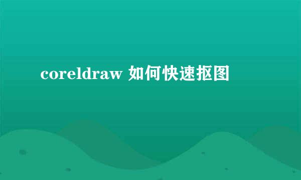 coreldraw 如何快速抠图
