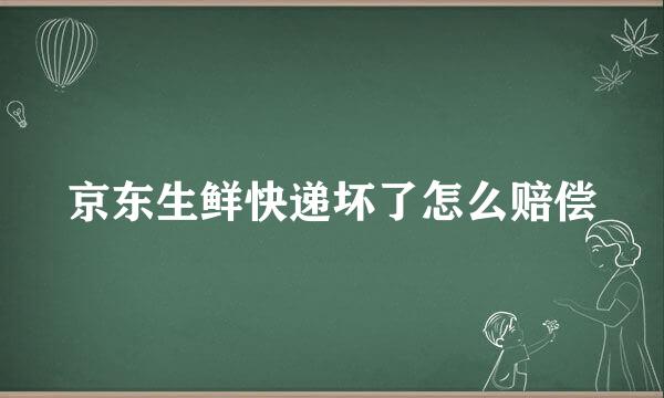 京东生鲜快递坏了怎么赔偿
