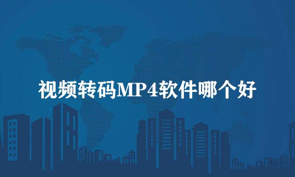 视频转码MP4软件哪个好