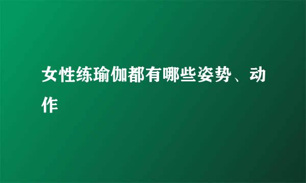 女性练瑜伽都有哪些姿势、动作