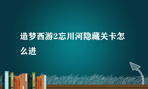 造梦西游2忘川河隐藏关卡怎么进