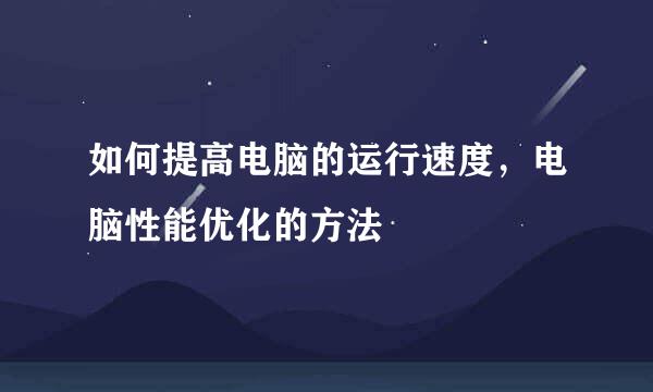 如何提高电脑的运行速度，电脑性能优化的方法