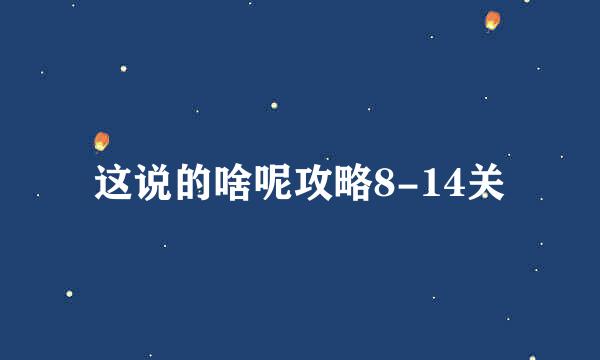 这说的啥呢攻略8-14关