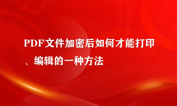 PDF文件加密后如何才能打印、编辑的一种方法