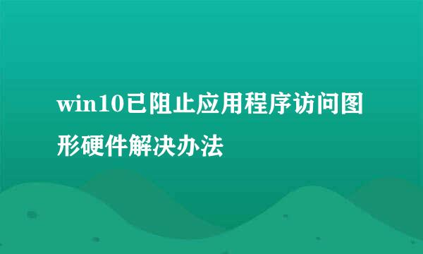 win10已阻止应用程序访问图形硬件解决办法