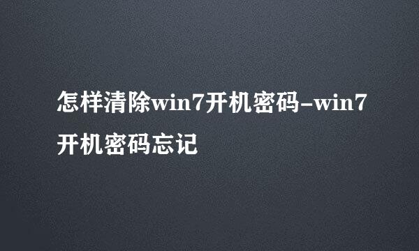 怎样清除win7开机密码-win7开机密码忘记