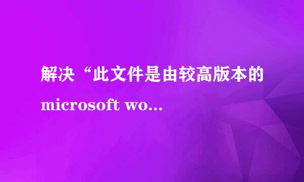 解决“此文件是由较高版本的microsoft word创建