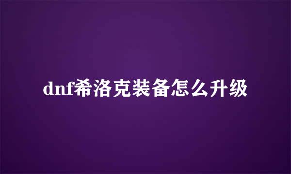 dnf希洛克装备怎么升级