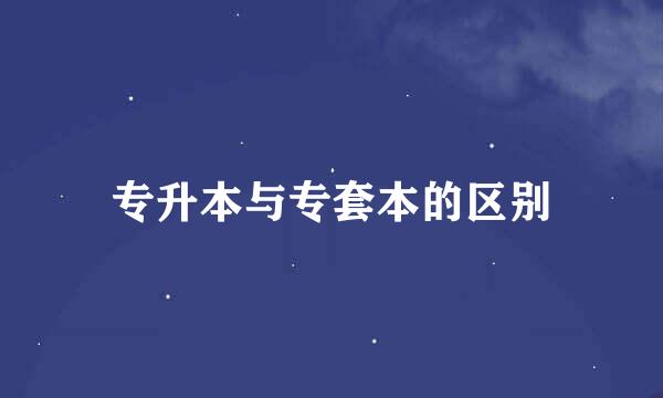 专升本与专套本的区别