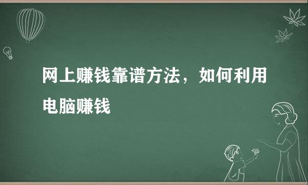 网上赚钱靠谱方法，如何利用电脑赚钱