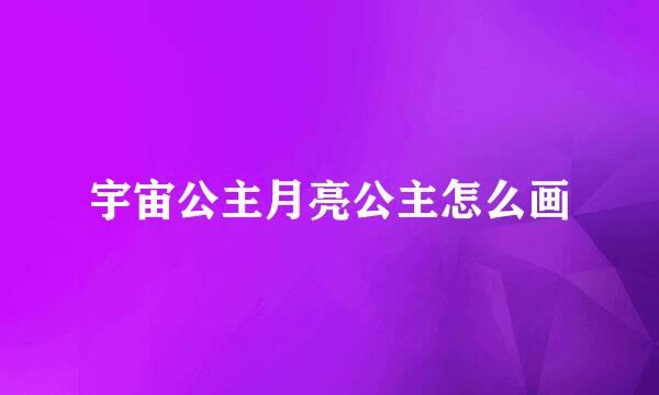 宇宙公主月亮公主怎么画