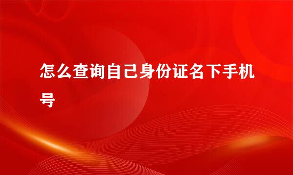 怎么查询自己身份证名下手机号