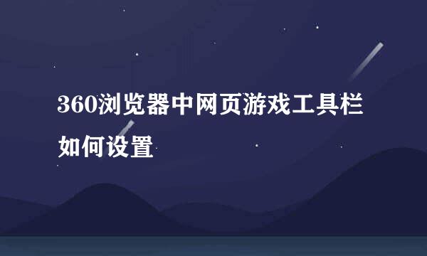 360浏览器中网页游戏工具栏如何设置