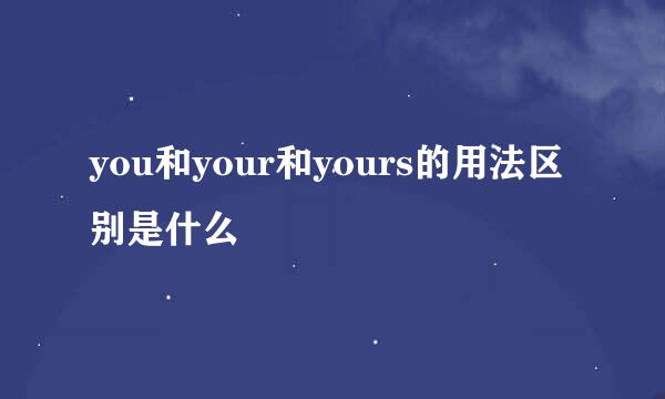 you和your和yours的用法区别是什么