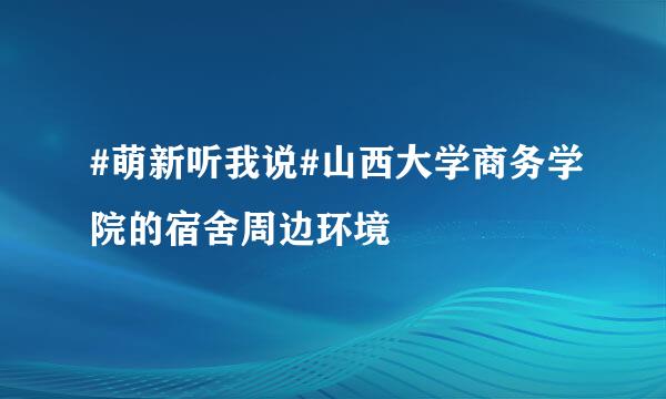 #萌新听我说#山西大学商务学院的宿舍周边环境
