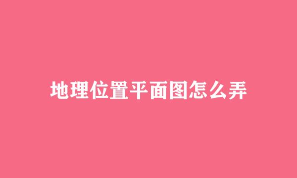 地理位置平面图怎么弄