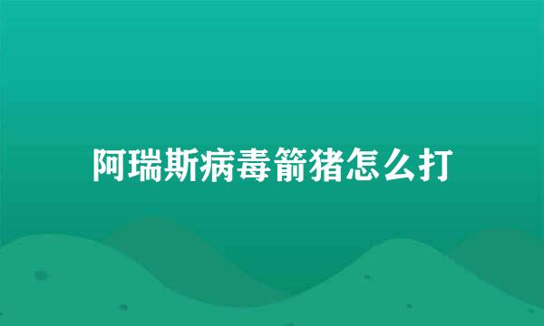 阿瑞斯病毒箭猪怎么打