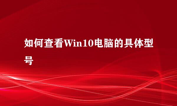 如何查看Win10电脑的具体型号