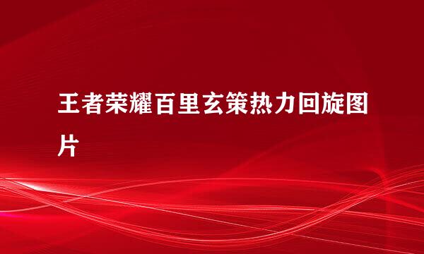 王者荣耀百里玄策热力回旋图片