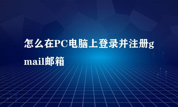 怎么在PC电脑上登录并注册gmail邮箱