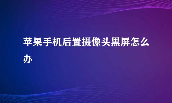 苹果手机后置摄像头黑屏怎么办