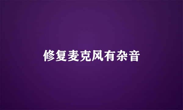 修复麦克风有杂音