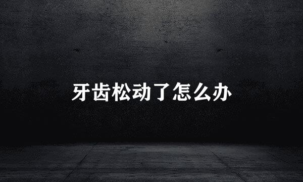 牙齿松动了怎么办