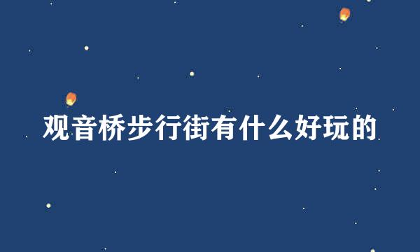 观音桥步行街有什么好玩的