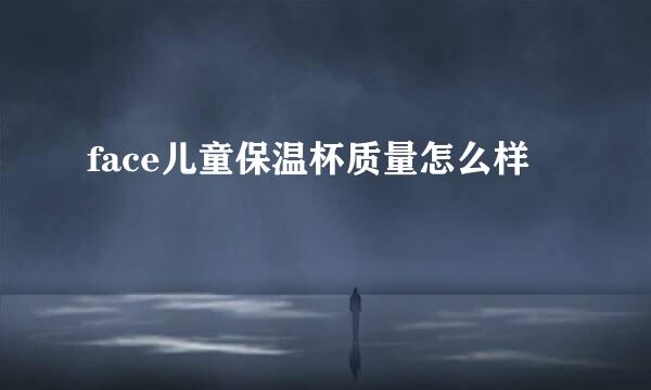 face儿童保温杯质量怎么样