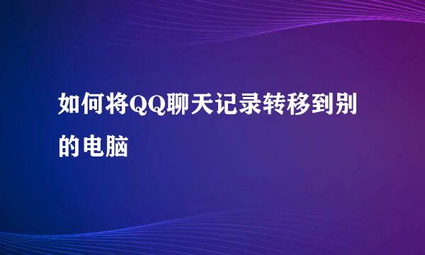 如何将QQ聊天记录转移到别的电脑