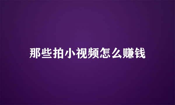 那些拍小视频怎么赚钱
