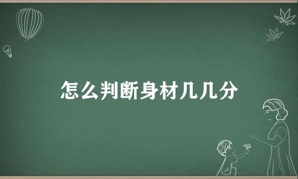 怎么判断身材几几分
