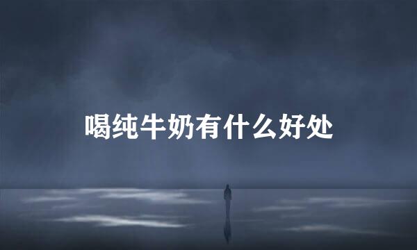 喝纯牛奶有什么好处