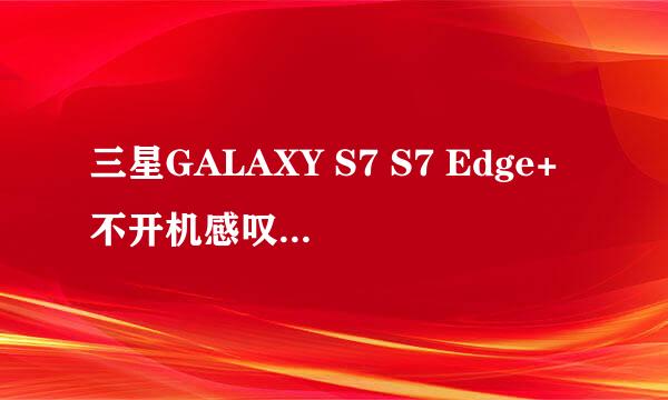 三星GALAXY S7 S7 Edge+不开机感叹号解锁刷教程