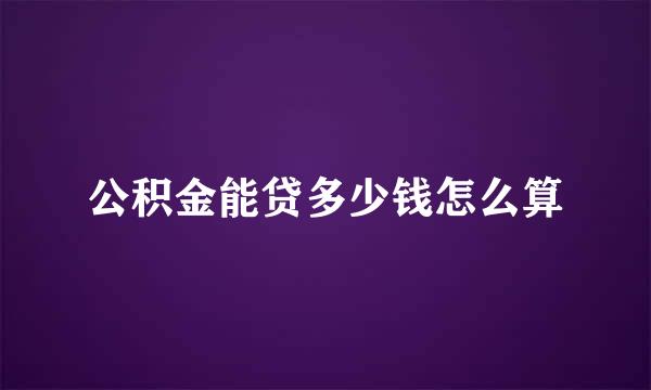 公积金能贷多少钱怎么算