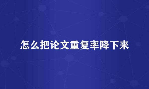怎么把论文重复率降下来