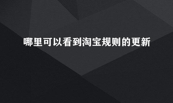 哪里可以看到淘宝规则的更新