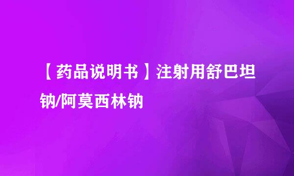 【药品说明书】注射用舒巴坦钠/阿莫西林钠