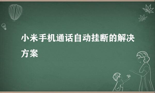 小米手机通话自动挂断的解决方案
